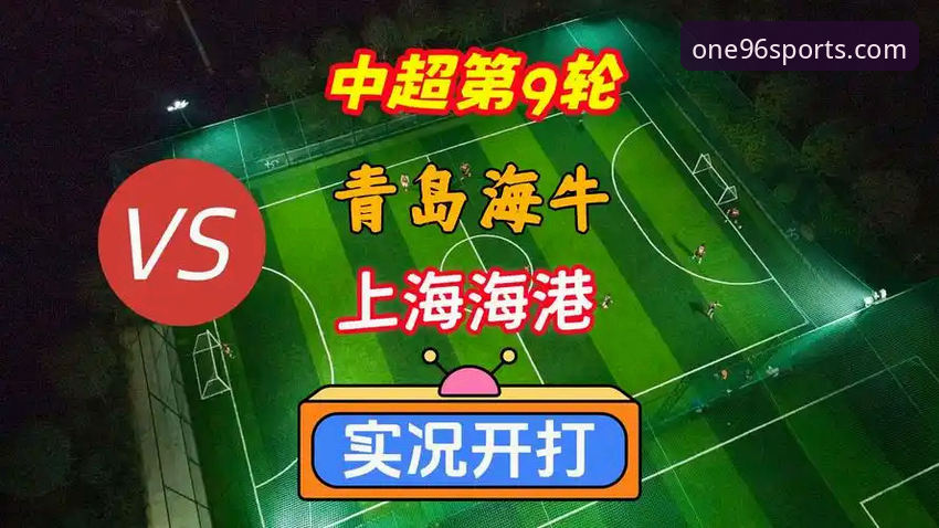 青岛海牛vs上海海港：13年等待vs一场逆转，中超第9轮赛事体验与观赛指南